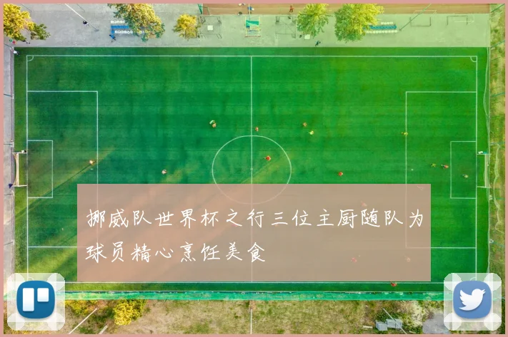 挪威队世界杯之行三位主厨随队为球员精心烹饪美食